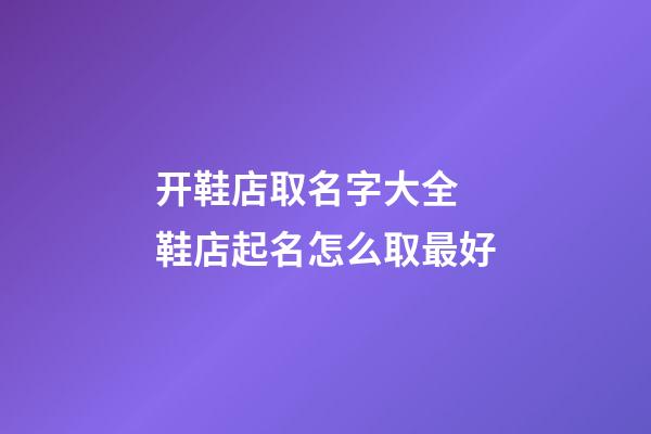 开鞋店取名字大全 鞋店起名怎么取最好-第1张-店铺起名-玄机派